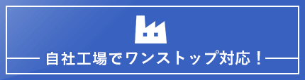 自社工場でワンストップ対応